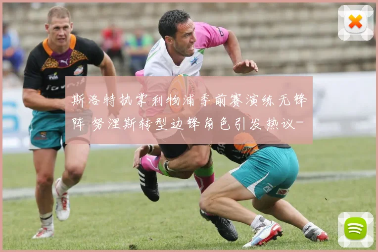 斯洛特执掌利物浦季前赛演练无锋阵 努涅斯转型边锋角色引发热议