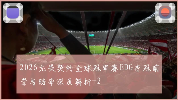2026无畏契约全球冠军赛EDG夺冠前景与赔率深度解析
