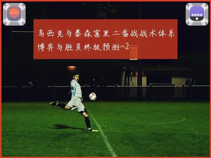 乌西克与泰森富里二番战战术体系博弈与胜负终极预测