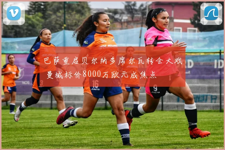 巴萨重启贝尔纳多席尔瓦转会大戏 曼城标价8000万欧元成焦点