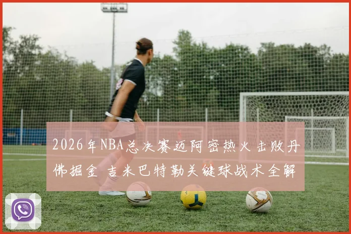 2026年NBA总决赛迈阿密热火击败丹佛掘金 吉米巴特勒关键球战术全解析