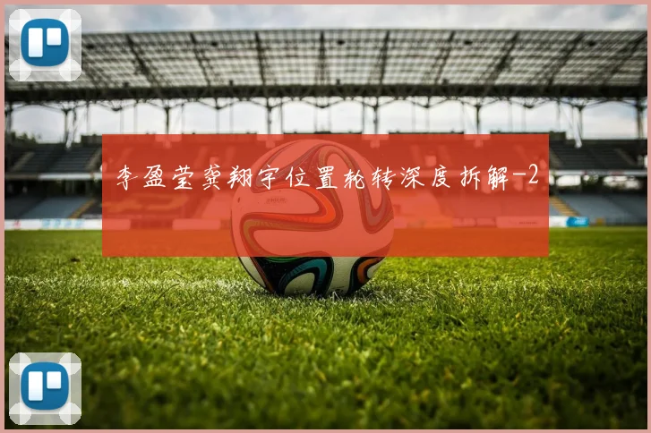 李盈莹龚翔宇位置轮转深度拆解